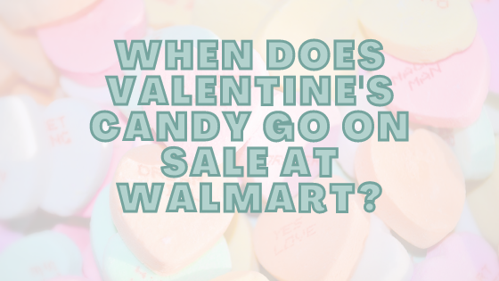 When Does Valentine's Candy Go On Sale At Walmart?