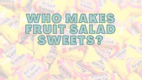 Who Makes Fruit Salad Sweets?