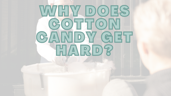 Why Does Cotton Candy Get Hard?