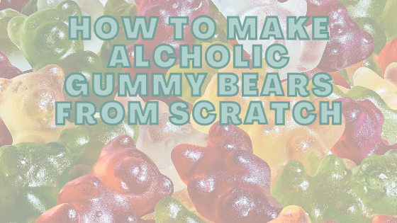 How To Make Alcoholic Gummy Bears From Scratch