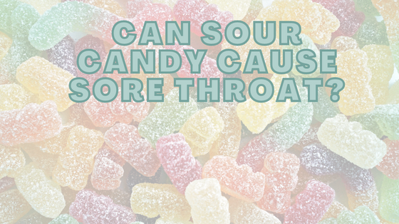 Can Sour Candy Cause Sore Throat?