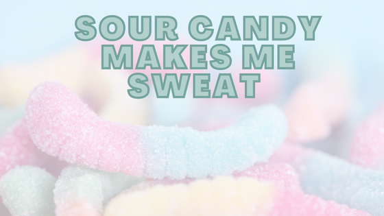 Sour Candy Makes Me Sweat • Why & What To Do!