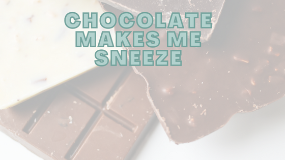 Chocolate Makes Me Sneeze • Why & What You Can Do •
