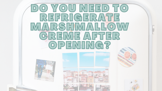 Do You Need To Refrigerate Marshmallow Creme After Opening?